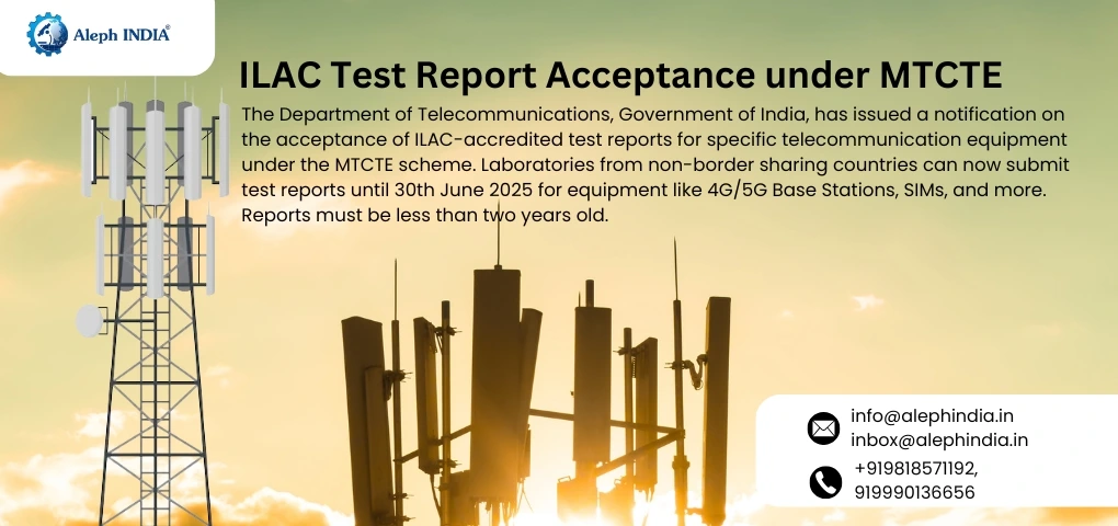 Important Update: Acceptance of ILAC Test Reports under MTCTE – Notification No. 5-2/2024-TCITEC