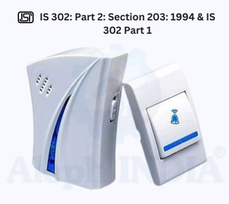BIS CERTIFICATION FOR Safety of Household and Similar Electrical Appliances - Part 2 : Particular Requirements - Section 203 : Electric Call Bells and Buzzers for Indoor IS 302: Part 2: Section 203: 1994 &amp;amp;amp; IS 302 Part 1